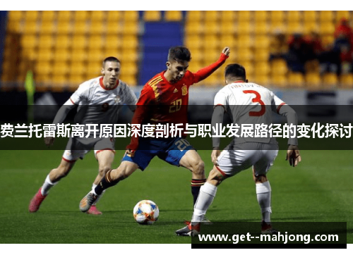 费兰托雷斯离开原因深度剖析与职业发展路径的变化探讨